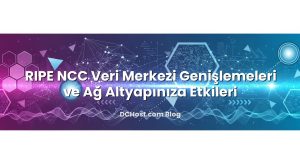 RIPE NCC Veri Merkezi Genişlemeleri ve Ağ Altyapınıza Etkileri