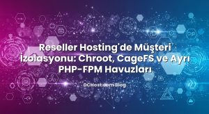 Reseller Hosting’de Müşteri İzolasyonu: Chroot, CageFS ve Ayrı PHP‑FPM Havuzları