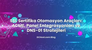 SSL Sertifika Otomasyon Araçları: ACME, Panel Entegrasyonları ve DNS‑01 Stratejileri