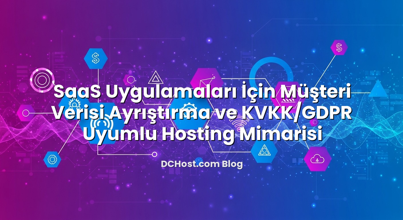 SaaS Uygulamaları İçin Müşteri Verisi Ayrıştırma ve KVKK/GDPR Uyumlu Hosting Mimarisi konusunu açıklayan infografik