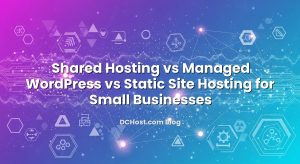 Shared Hosting vs Managed WordPress vs Static Site Hosting for Small Businesses