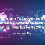 Subdomain Takeover ve Boşta Kalan DNS Kayıtları: Alan Adı Güvenliği, Marka ve SEO Riskleri