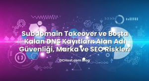 Subdomain Takeover ve Boşta Kalan DNS Kayıtları: Alan Adı Güvenliği, Marka ve SEO Riskleri