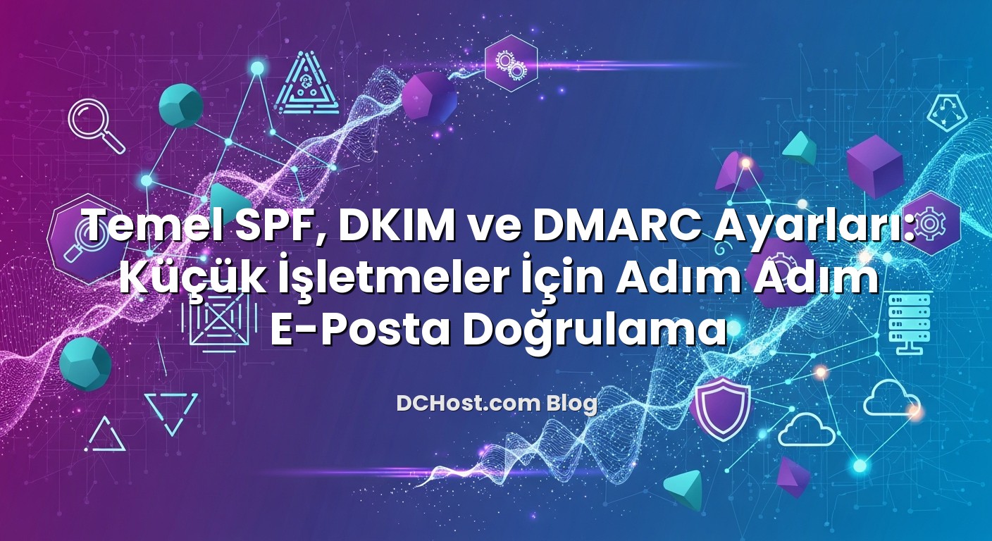 Temel SPF, DKIM ve DMARC Ayarları: Küçük İşletmeler İçin Adım Adım E‑Posta Doğrulama başlıklı makale görseli