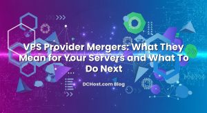 VPS Provider Mergers: What They Mean for Your Servers and What To Do Next