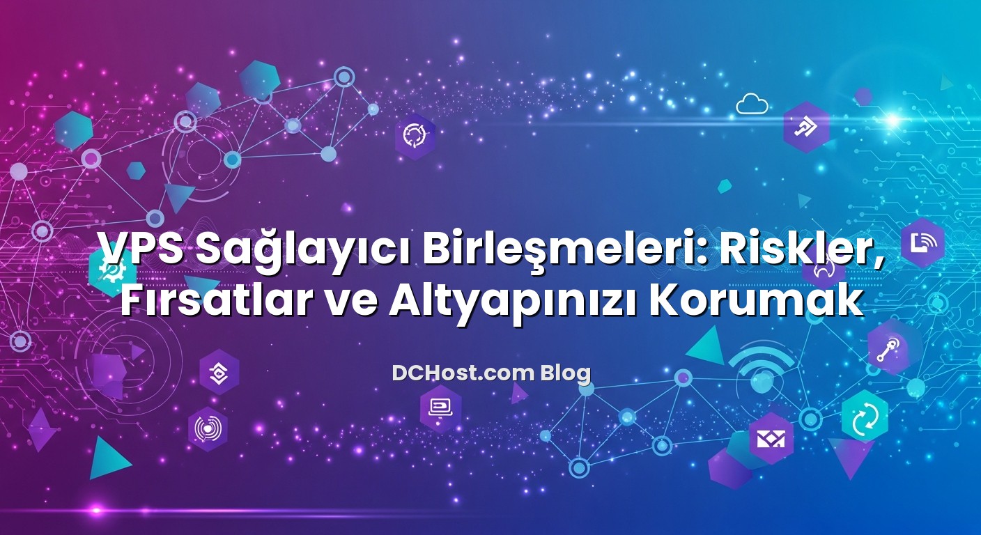 VPS Sağlayıcı Birleşmeleri: Riskler, Fırsatlar ve Altyapınızı Korumak için hazırlanmış açıklayıcı görsel