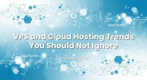 VPS and Cloud Hosting Trends You Should Not Ignore