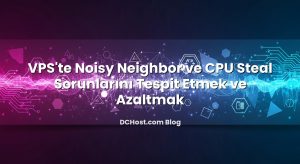 VPS’te Noisy Neighbor ve CPU Steal Sorunlarını Tespit Etmek ve Azaltmak