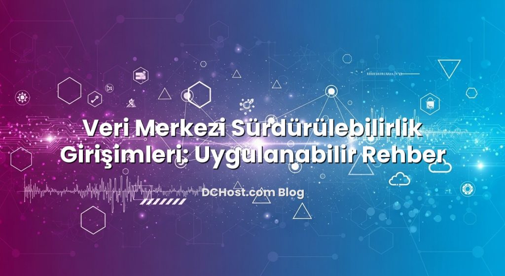 Veri Merkezi Sürdürülebilirlik Girişimleri: Uygulanabilir Rehber