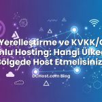 Veri Yerelleştirme ve KVKK/GDPR Uyumlu Hosting: Hangi Ülkede ve Bölgede Host Etmelisiniz?