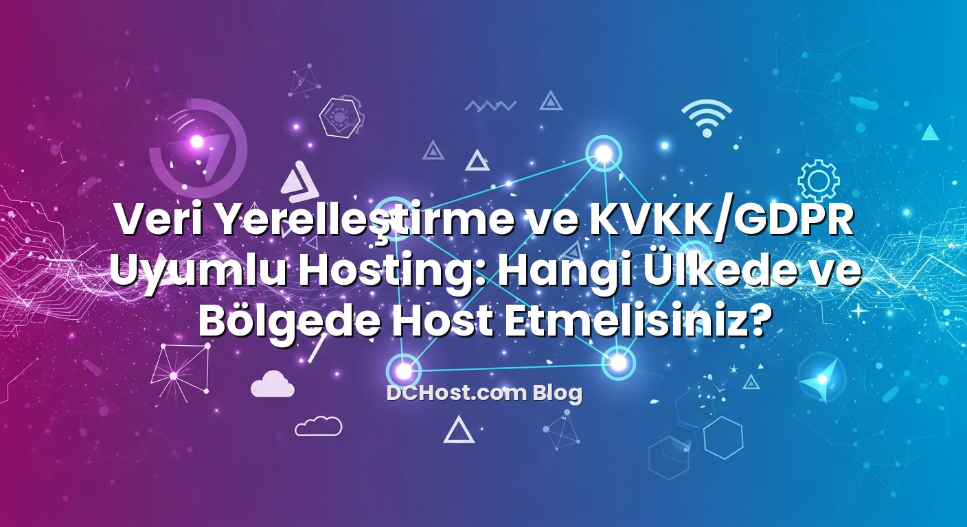 Veri Yerelleştirme ve KVKK/GDPR Uyumlu Hosting: Hangi Ülkede ve Bölgede Host Etmelisiniz? için hazırlanmış açıkla...