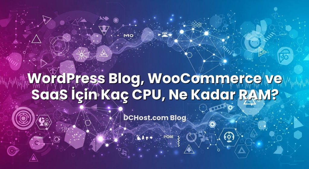 WordPress Blog, WooCommerce ve SaaS İçin Kaç CPU, Ne Kadar RAM?