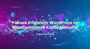 Yüksek Erişilebilir WordPress ve WooCommerce Küme Mimarisi
