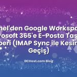 cPanel’den Google Workspace / Microsoft 365’e E‑Posta Taşıma Rehberi (IMAP Sync ile Kesintisiz Geçiş)