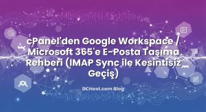 cPanel’den Google Workspace / Microsoft 365’e E‑Posta Taşıma Rehberi (IMAP Sync ile Kesintisiz Geçiş)