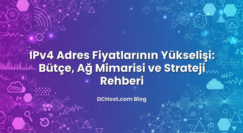 IPv4 Adres Fiyatlarının Yükselişi: Bütçe, Ağ Mimarisi ve Strateji Rehberi