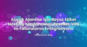 Küçük Ajanslar İçin Beyaz Etiket Hosting Yapılanması: Reseller, VPS ve Faturalama Entegrasyonu