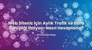 Web Siteniz İçin Aylık Trafik ve Bant Genişliği İhtiyacı Nasıl Hesaplanır?