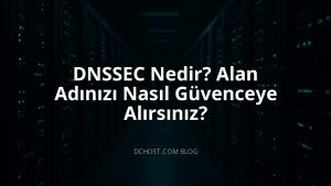 DNSSEC Nedir? Alan Adınızı Nasıl Güvenceye Alırsınız?