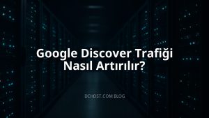Google Discover Trafiği Nasıl Artırılır?