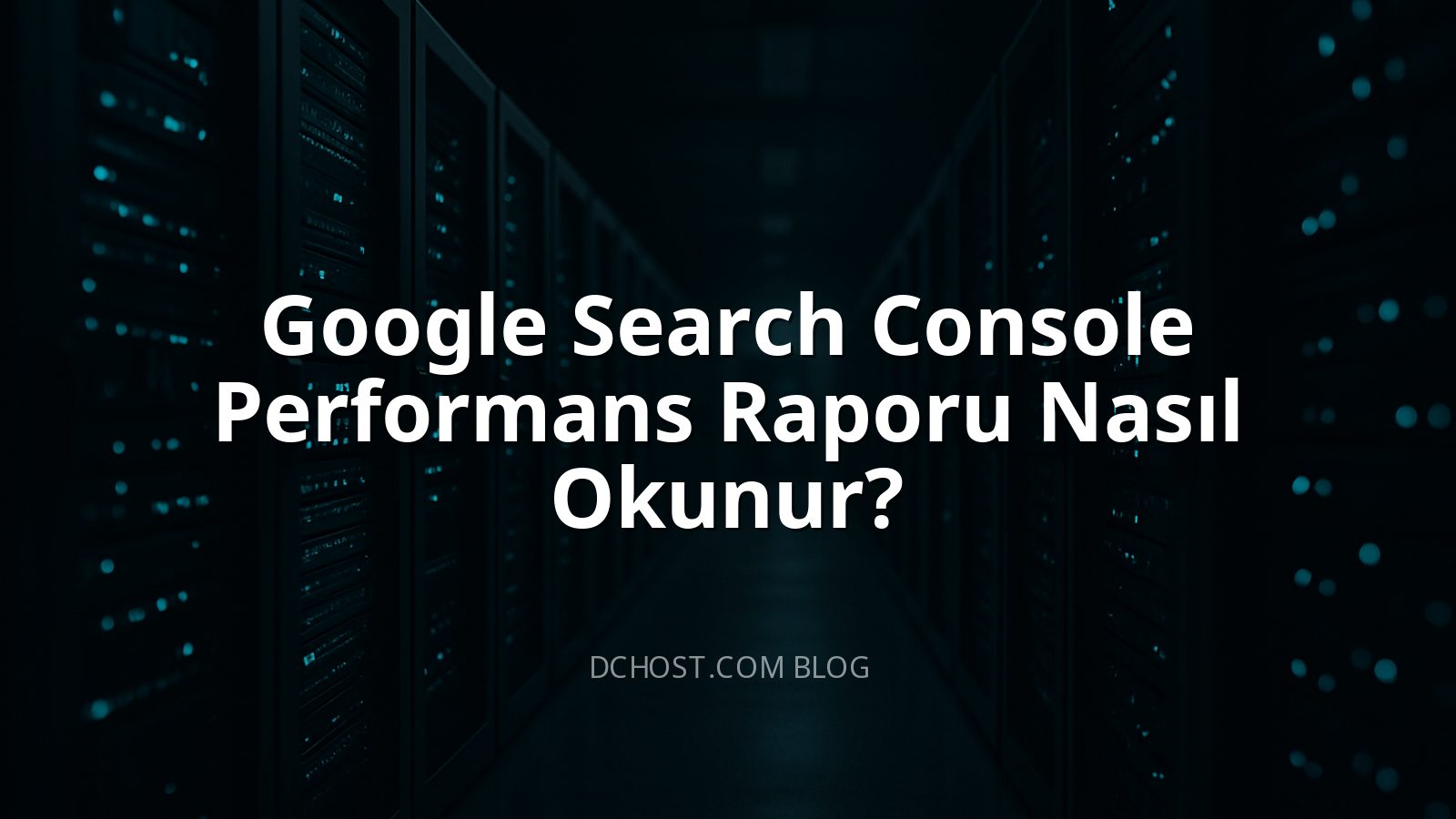 Google Search Console Performans Raporu Nasıl Okunur?