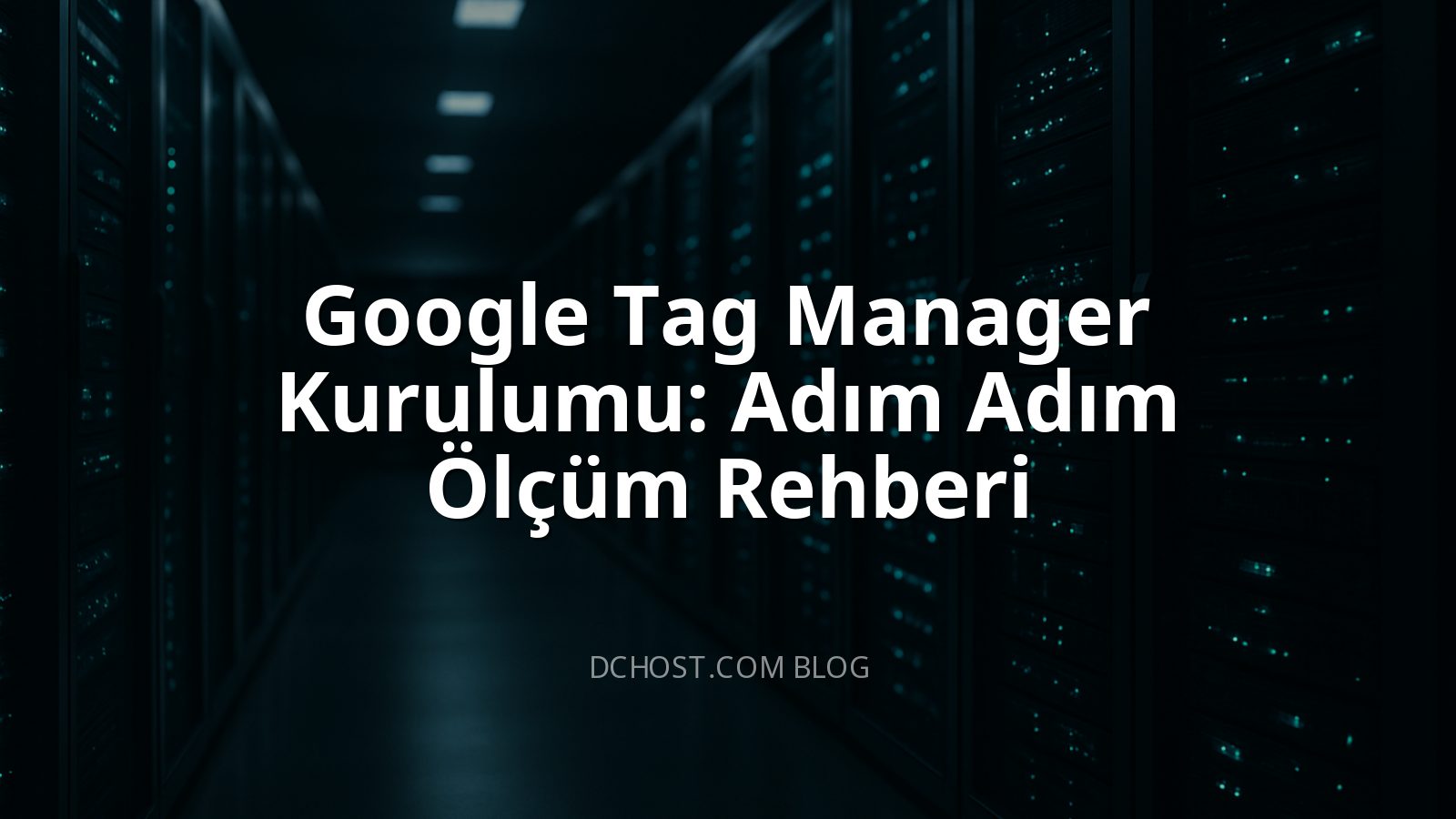 Google Tag Manager Kurulumu: Adım Adım Ölçüm Rehberi