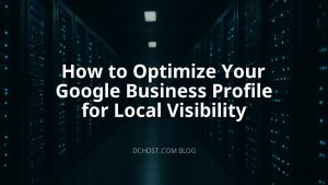 How to Optimize Your Google Business Profile for Local Visibility