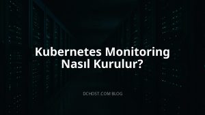 Kubernetes Monitoring Nasıl Kurulur?