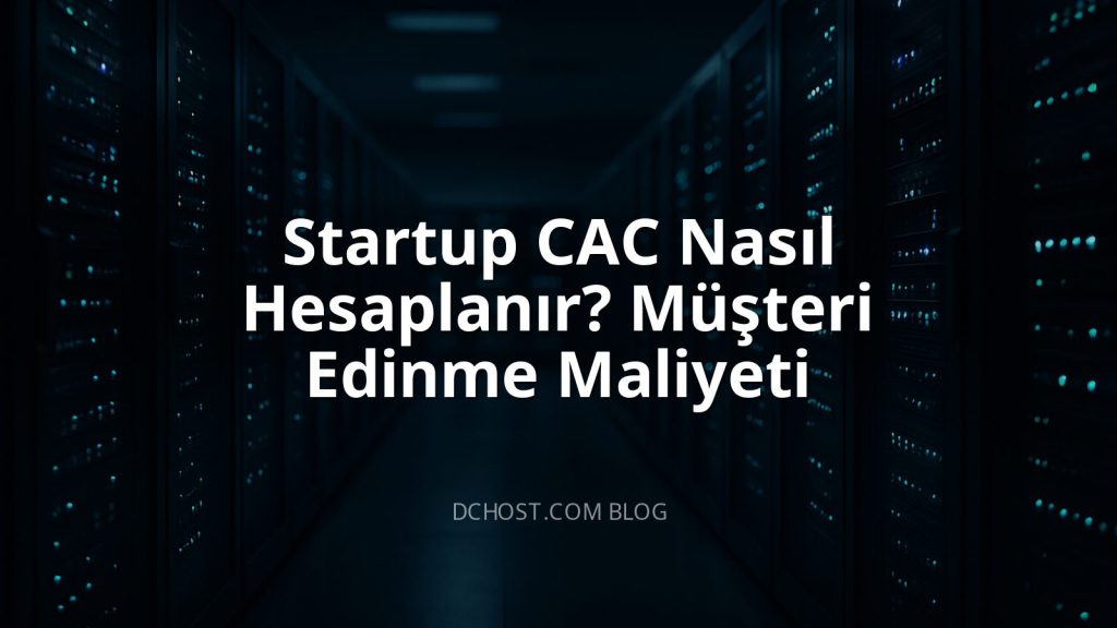 Startup CAC Nasıl Hesaplanır? Müşteri Edinme Maliyeti