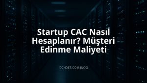 Startup CAC Nasıl Hesaplanır? Müşteri Edinme Maliyeti