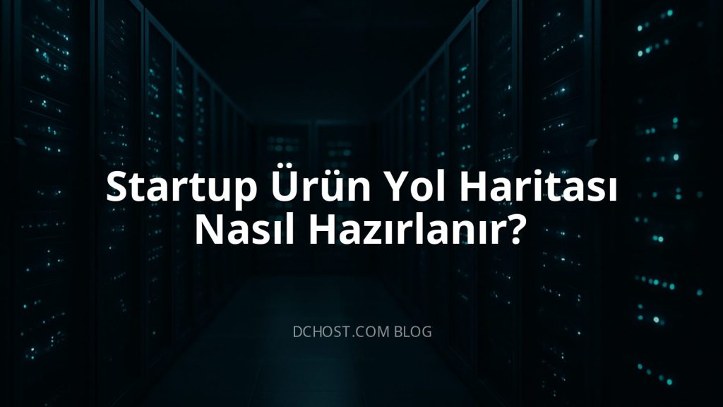 Startup Ürün Yol Haritası Nasıl Hazırlanır?
