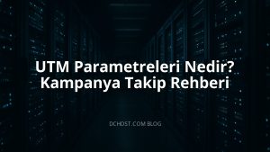 UTM Parametreleri Nedir? Kampanya Takip Rehberi