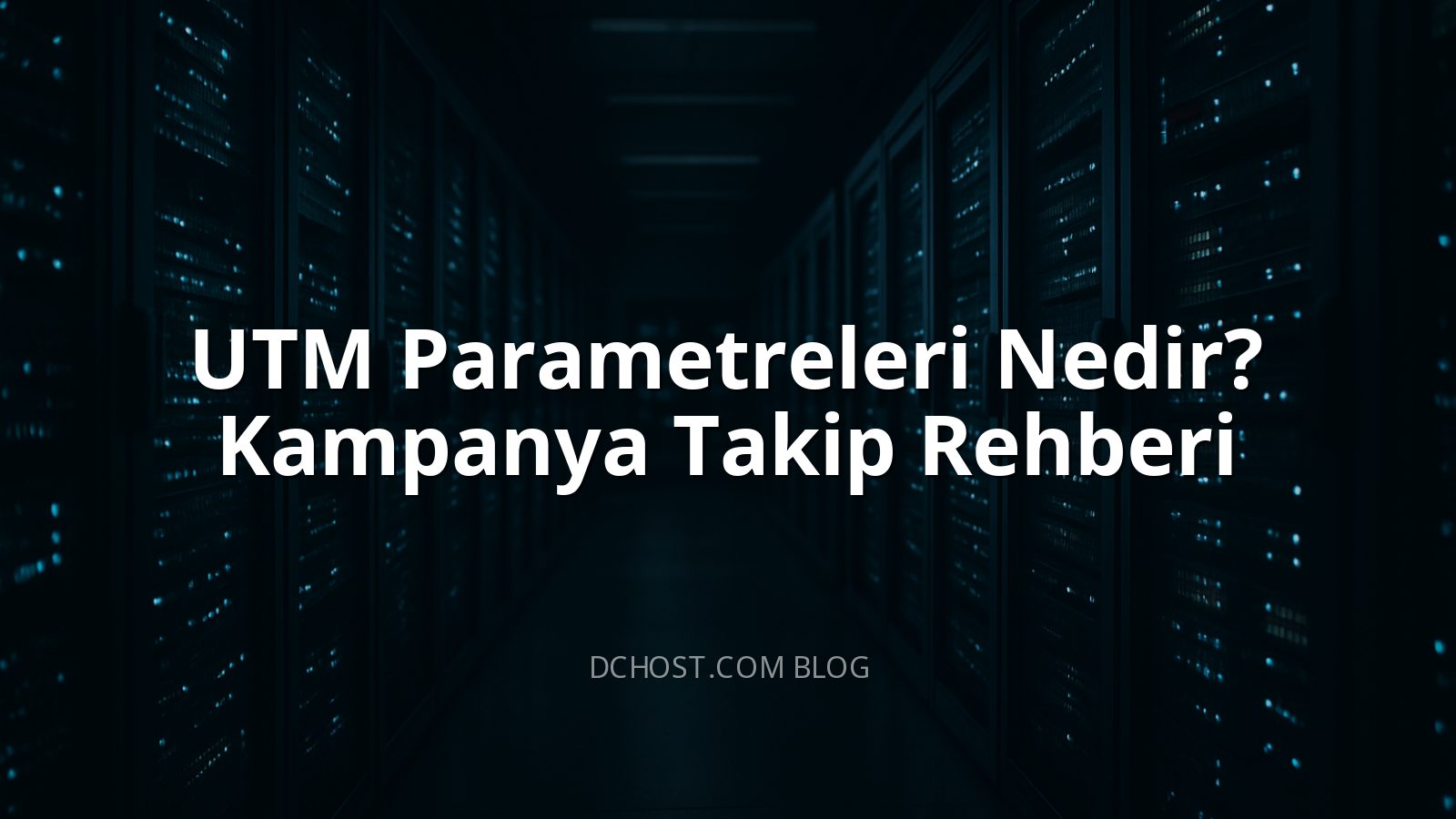 UTM Parametreleri Nedir? Kampanya Takip Rehberi